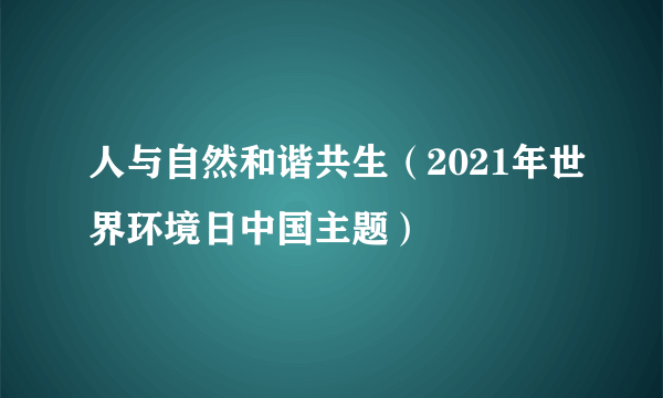 人与自然和谐共生（2021年世界环境日中国主题）