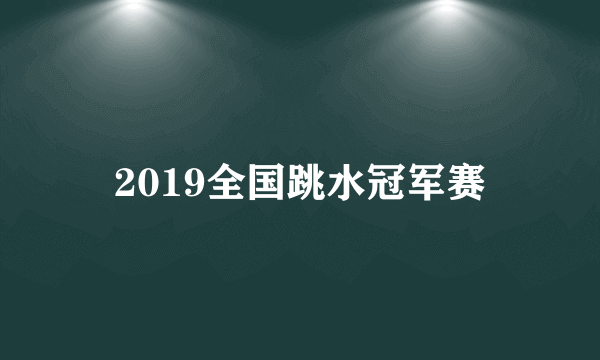2019全国跳水冠军赛