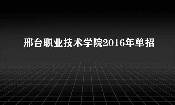 邢台职业技术学院2016年单招