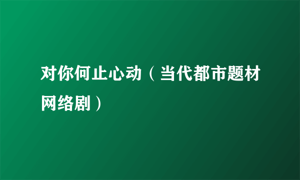 对你何止心动（当代都市题材网络剧）