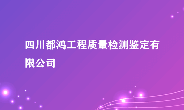 四川都鸿工程质量检测鉴定有限公司