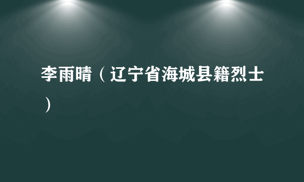 李雨晴（辽宁省海城县籍烈士）