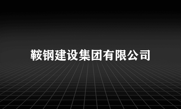 鞍钢建设集团有限公司