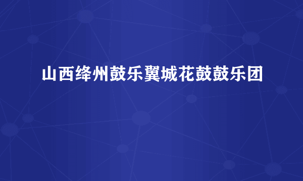 山西绛州鼓乐翼城花鼓鼓乐团