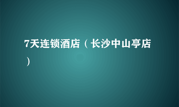 7天连锁酒店（长沙中山亭店）