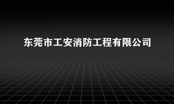 东莞市工安消防工程有限公司