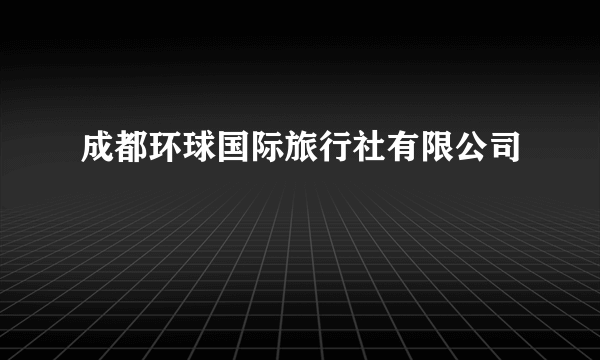 成都环球国际旅行社有限公司