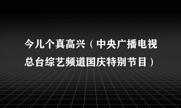 今儿个真高兴（中央广播电视总台综艺频道国庆特别节目）
