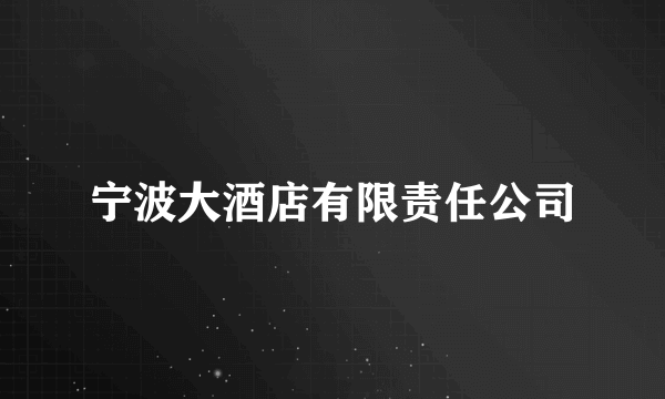 宁波大酒店有限责任公司
