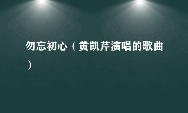 勿忘初心（黄凯芹演唱的歌曲）