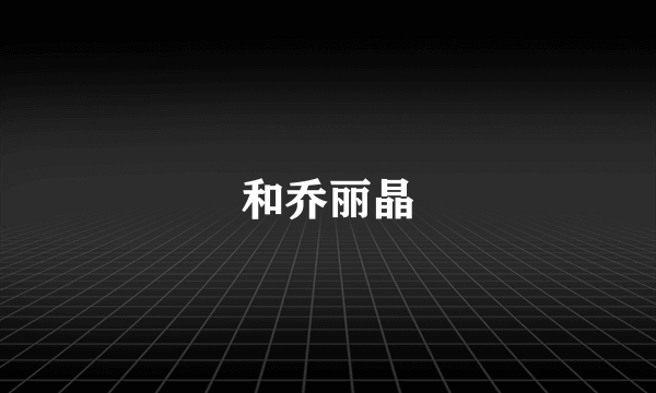 和乔丽晶