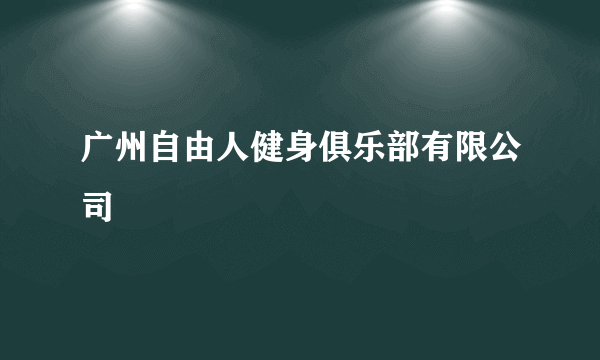 广州自由人健身俱乐部有限公司