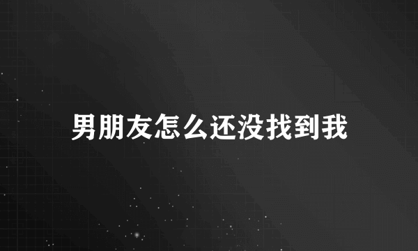 男朋友怎么还没找到我