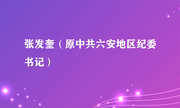 张发奎（原中共六安地区纪委书记）
