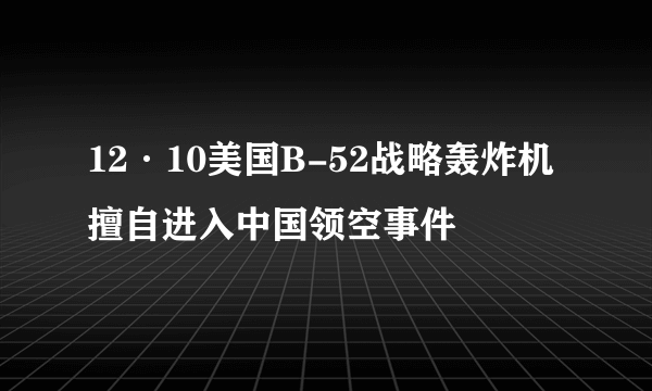 12·10美国B-52战略轰炸机擅自进入中国领空事件