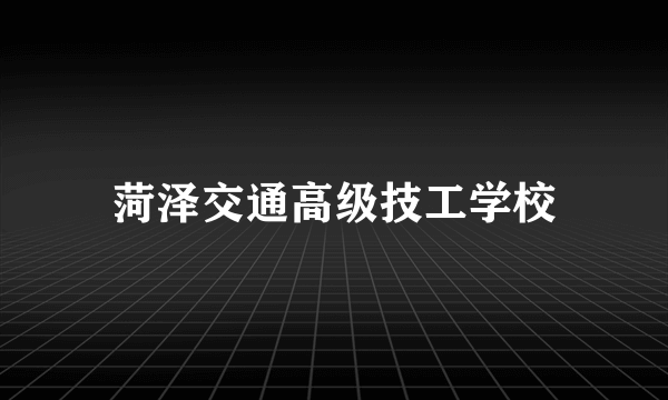 菏泽交通高级技工学校