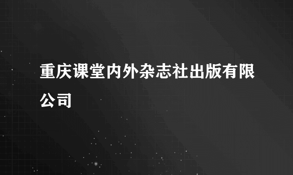 重庆课堂内外杂志社出版有限公司