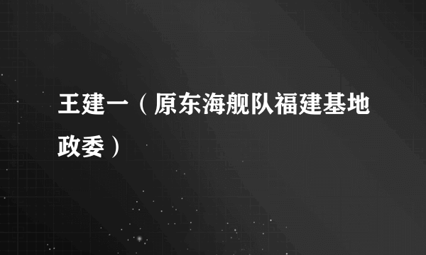 王建一（原东海舰队福建基地政委）
