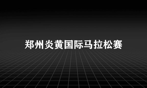 郑州炎黄国际马拉松赛