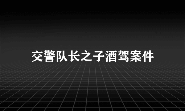 交警队长之子酒驾案件