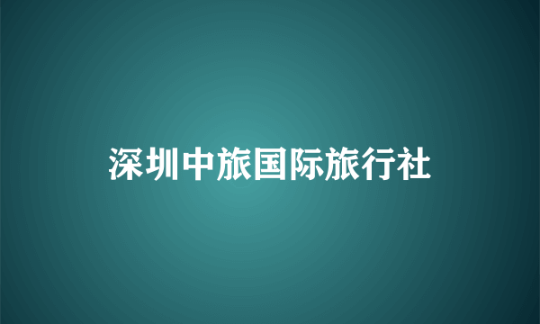 深圳中旅国际旅行社