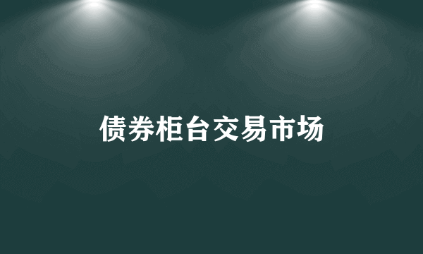 债券柜台交易市场