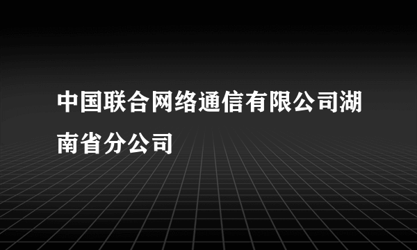 中国联合网络通信有限公司湖南省分公司