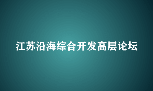 江苏沿海综合开发高层论坛