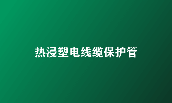 热浸塑电线缆保护管