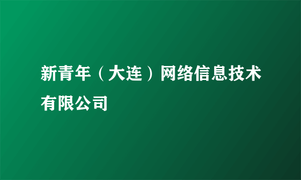 新青年（大连）网络信息技术有限公司