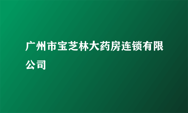 广州市宝芝林大药房连锁有限公司