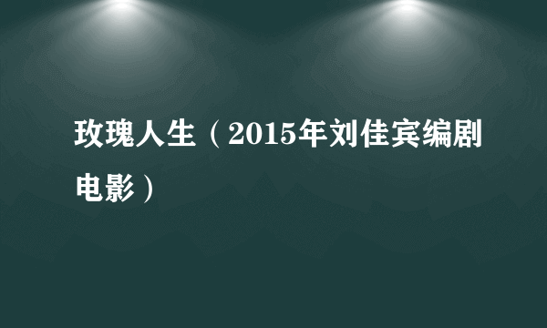 玫瑰人生（2015年刘佳宾编剧电影）