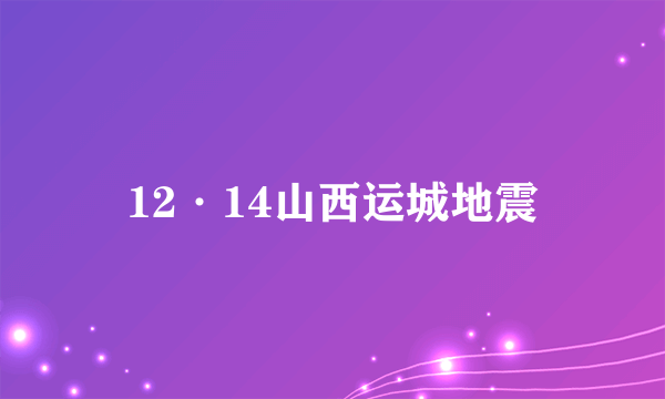 12·14山西运城地震