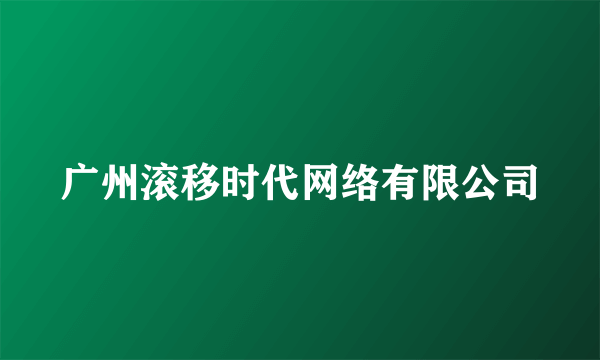 广州滚移时代网络有限公司