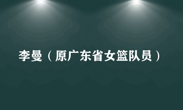 李曼（原广东省女篮队员）