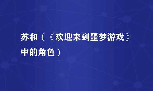 苏和（《欢迎来到噩梦游戏》中的角色）