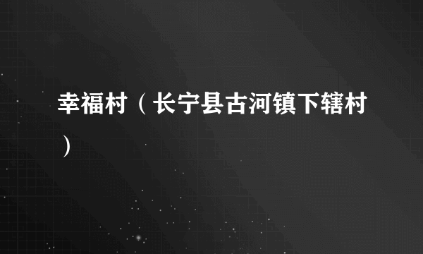 幸福村（长宁县古河镇下辖村）