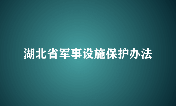 湖北省军事设施保护办法