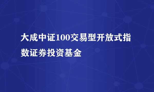 大成中证100交易型开放式指数证券投资基金