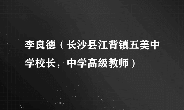 李良德（长沙县江背镇五美中学校长，中学高级教师）