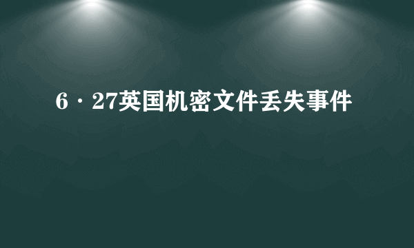 6·27英国机密文件丢失事件