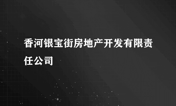 香河银宝街房地产开发有限责任公司