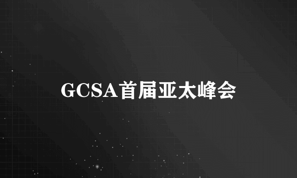 GCSA首届亚太峰会