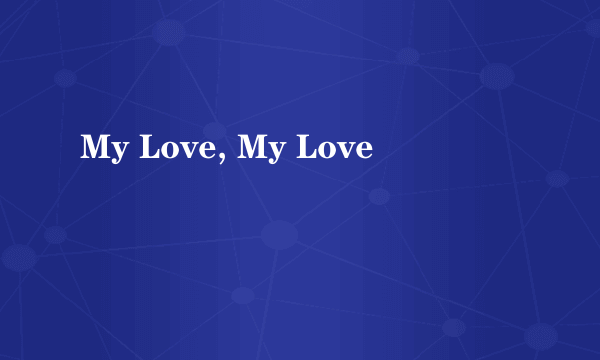 My Love, My Love