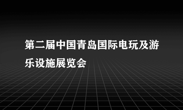 第二届中国青岛国际电玩及游乐设施展览会
