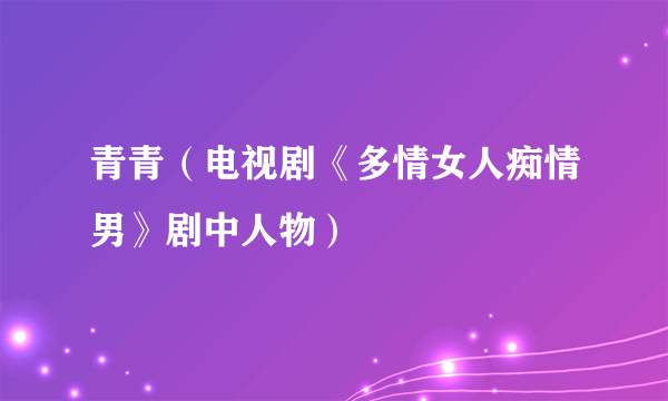 青青（电视剧《多情女人痴情男》剧中人物）