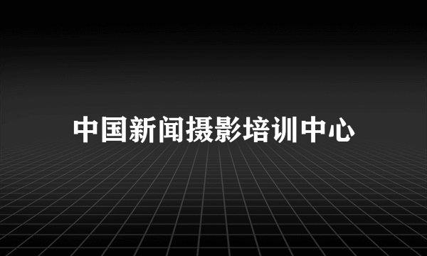 中国新闻摄影培训中心