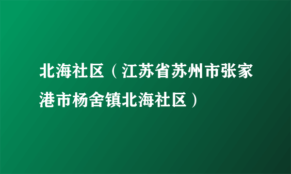 北海社区（江苏省苏州市张家港市杨舍镇北海社区）