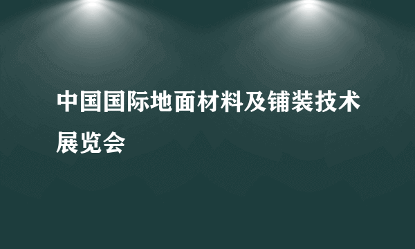 中国国际地面材料及铺装技术展览会