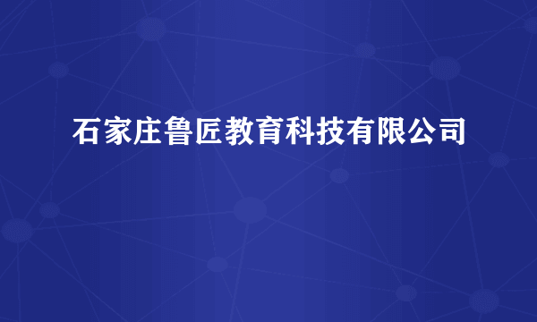 石家庄鲁匠教育科技有限公司